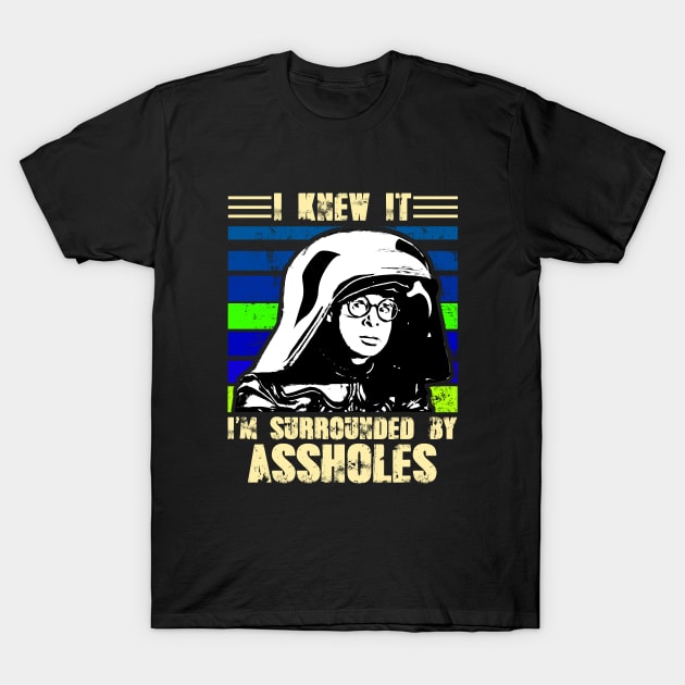 I Knew It I'm Surrounded By Assholes T-Shirt by Selfish.Co